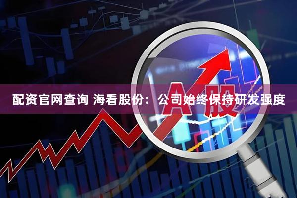 配资官网查询 海看股份：公司始终保持研发强度