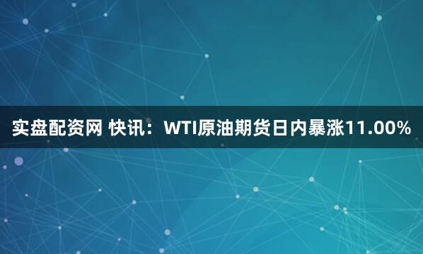 实盘配资网 快讯：WTI原油期货日内暴涨11.00%