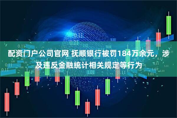 配资门户公司官网 抚顺银行被罚184万余元，涉及违反金融统计相关规定等行为