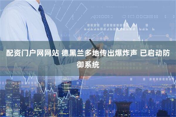 配资门户网网站 德黑兰多地传出爆炸声 已启动防御系统