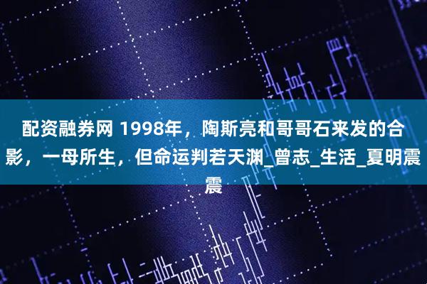配资融券网 1998年，陶斯亮和哥哥石来发的合影，一母所生，但命运判若天渊_曾志_生活_夏明震