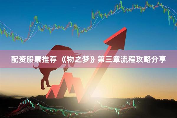 配资股票推荐 《物之梦》第三章流程攻略分享