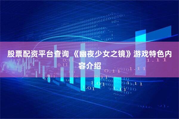 股票配资平台查询 《幽夜少女之镜》游戏特色内容介绍