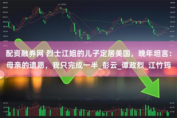 配资融券网 烈士江姐的儿子定居美国，晚年坦言：母亲的遗愿，我只完成一半_彭云_谭政烈_江竹筠