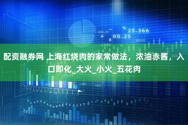 配资融券网 上海红烧肉的家常做法，浓油赤酱，入口即化_大火_小火_五花肉