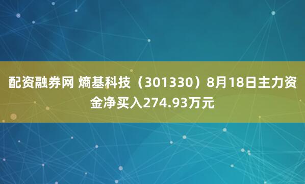 配资融券网 熵基科技（301330）8月18日主力资金净买入274.93万元