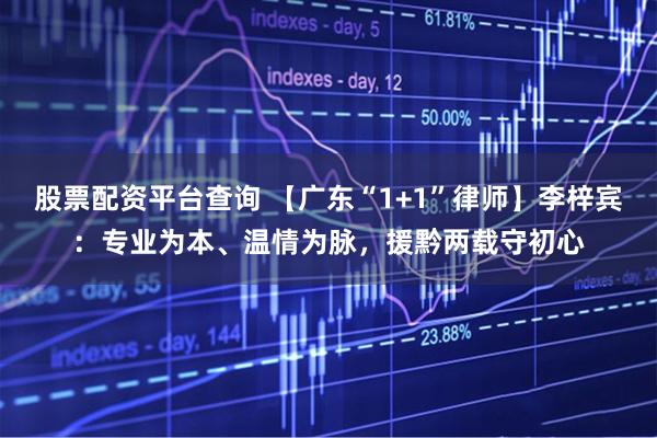 股票配资平台查询 【广东“1+1”律师】李梓宾：专业为本、温情为脉，援黔两载守初心